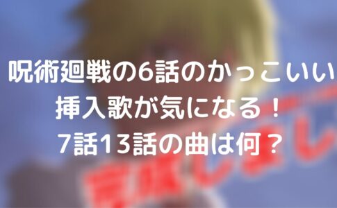 呪術廻戦の6話のかっこいい挿入歌が気になる 7話13話の曲は何 呪術廻戦lab