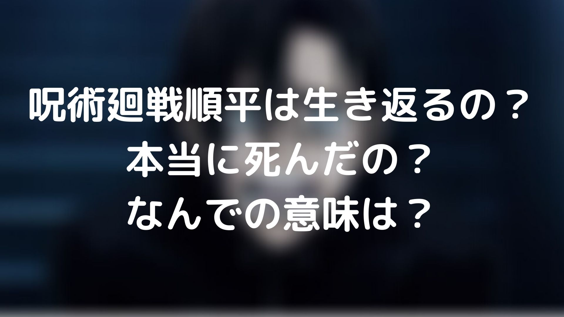 呪術廻戦順平は生き返るの 本当に死んだの なんでの意味は 呪術廻戦lab