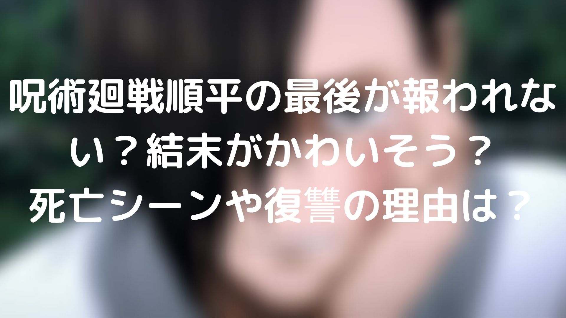 呪術廻戦順平の最後が報われない 結末がかわいそう 死亡シーンや復讐の理由は Webドラマソリューション