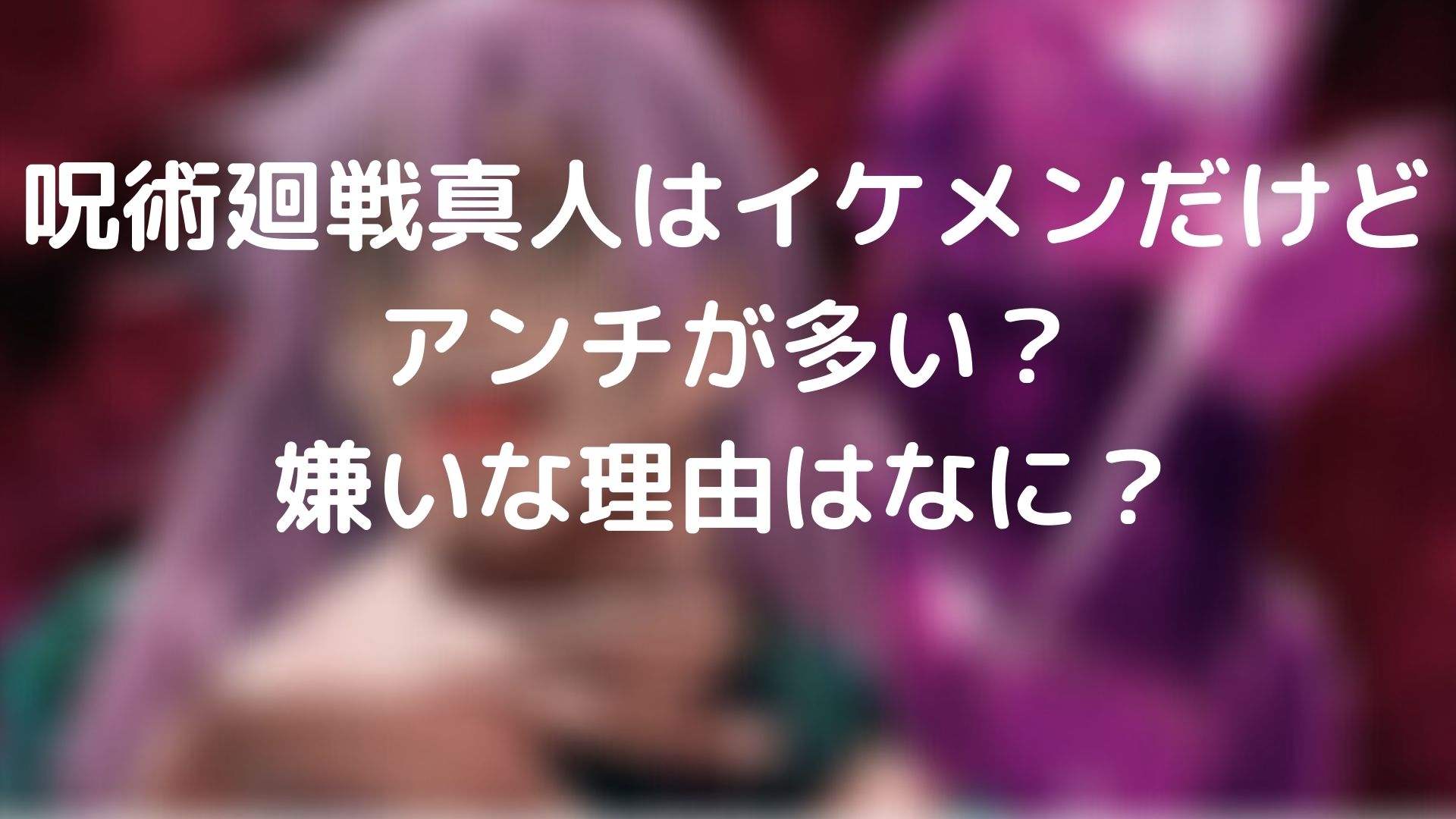 呪術廻戦真人はイケメンだけどアンチが多い 嫌いな理由はなに 呪術廻戦labo